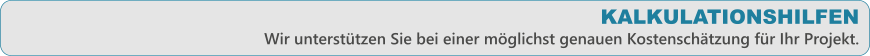 KALKULATIONSHILFEN Wir untersttzen Sie bei einer mglichst genauen Kostenschtzung fr Ihr Projekt.