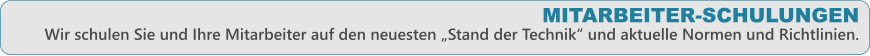 MITARBEITER-SCHULUNGEN Wir schulen Sie und Ihre Mitarbeiter auf den neuesten Stand der Technik und aktuelle Normen und Richtlinien.