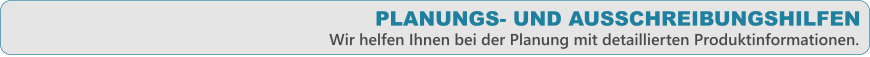 PLANUNGS- UND AUSSCHREIBUNGSHILFEN  Wir helfen Ihnen bei der Planung mit detaillierten Produktinformationen.