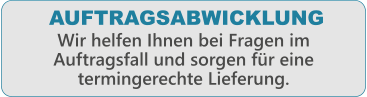 Wir helfen Ihnen bei Fragen im Auftragsfall und sorgen fr eine termingerechte Lieferung. AUFTRAGSABWICKLUNG