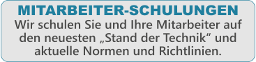 MITARBEITER-SCHULUNGEN Wir schulen Sie und Ihre Mitarbeiter auf den neuesten Stand der Technik und aktuelle Normen und Richtlinien.