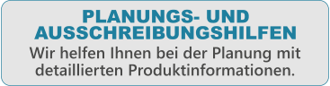 PLANUNGS- UND AUSSCHREIBUNGSHILFEN  Wir helfen Ihnen bei der Planung mit detaillierten Produktinformationen.