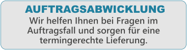 Wir helfen Ihnen bei Fragen im Auftragsfall und sorgen f�r eine termingerechte Lieferung. AUFTRAGSABWICKLUNG