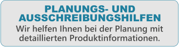PLANUNGS- UND AUSSCHREIBUNGSHILFEN  Wir helfen Ihnen bei der Planung mit detaillierten Produktinformationen.